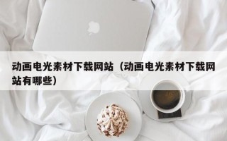 鸡西动画电光素材下载网站（动画电光素材下载网站有哪些）