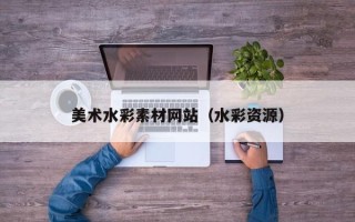 鸡西美术水彩素材网站（水彩资源）