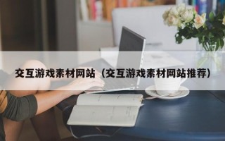 鸡西交互游戏素材网站（交互游戏素材网站推荐）