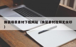 鸡西换装场景素材下载网站（换装素材视频无水印）