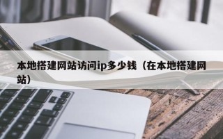 鸡西本地搭建网站访问ip多少钱（在本地搭建网站）
