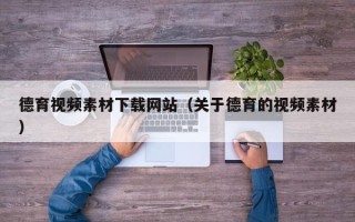 鸡西德育视频素材下载网站（关于德育的视频素材）