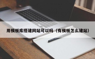 鸡西用模板库搭建网站可以吗（有模板怎么建站）
