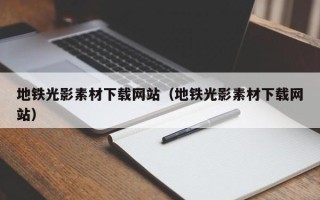 鸡西地铁光影素材下载网站（地铁光影素材下载网站）