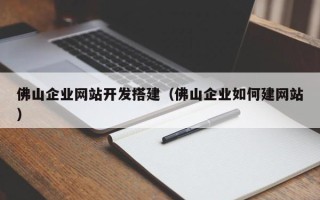 鸡西佛山企业网站开发搭建（佛山企业如何建网站）