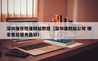 鸡西深圳推荐搭建网站教程（深圳建网站公司 哪家售后服务最好）