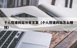 鸡西个人搭建网站分享文案（个人搭建网站怎么赚钱）