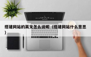 鸡西搭建网站的英文怎么说呢（搭建网站什么意思）