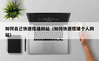 鸡西如何自己快速搭建网站（如何快速搭建个人网站）