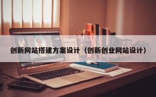 鸡西创新网站搭建方案设计（创新创业网站设计）